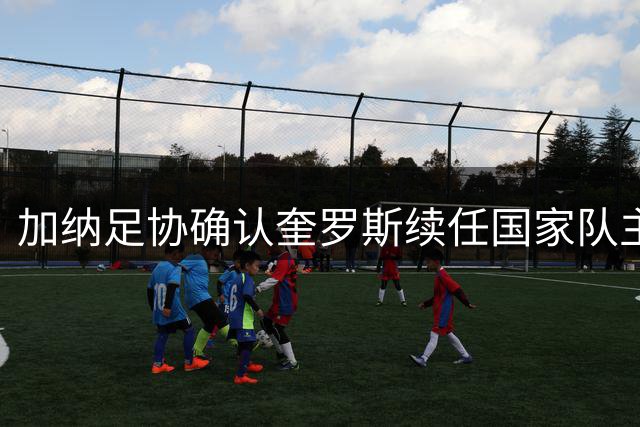 加纳足协确认奎罗斯续任国家队主教练
